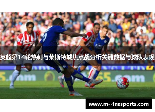 英超第14轮热刺与莱斯特城焦点战分析关键数据与球队表现 英超第14轮热刺与莱斯特城焦点战分析关键数据与球队表现