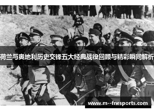 荷兰与奥地利历史交锋五大经典战役回顾与精彩瞬间解析 荷兰与奥地利历史交锋五大经典战役回顾与精彩瞬间解析
