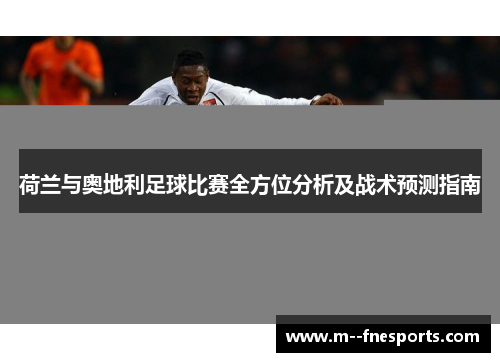 荷兰与奥地利足球比赛全方位分析及战术预测指南