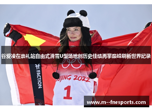 谷爱凌在崇礼站自由式滑雪U型场地创历史佳绩再攀巅峰刷新世界纪录 谷爱凌在崇礼站自由式滑雪U型场地创历史佳绩再攀巅峰刷新世界纪录