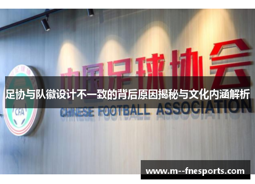 足协与队徽设计不一致的背后原因揭秘与文化内涵解析