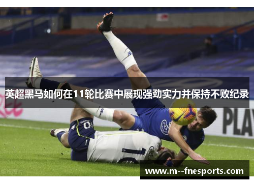 英超黑马如何在11轮比赛中展现强劲实力并保持不败纪录