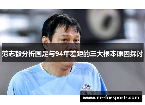 范志毅分析国足与94年差距的三大根本原因探讨 范志毅分析国足与94年差距的三大根本原因探讨