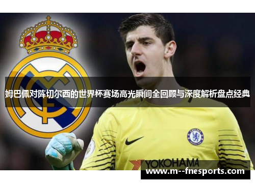 姆巴佩对阵切尔西的世界杯赛场高光瞬间全回顾与深度解析盘点经典