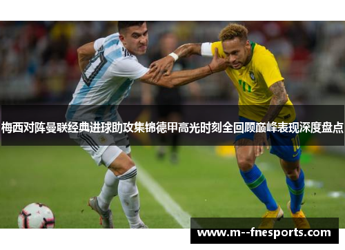 梅西对阵曼联经典进球助攻集锦德甲高光时刻全回顾巅峰表现深度盘点