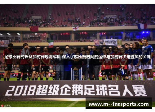 足球比赛时长及加时赛规则解析 深入了解比赛时间的运作与加时赛决定胜负的关键