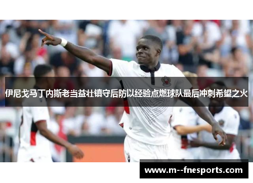 伊尼戈马丁内斯老当益壮镇守后防以经验点燃球队最后冲刺希望之火