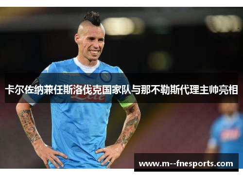 卡尔佐纳兼任斯洛伐克国家队与那不勒斯代理主帅亮相