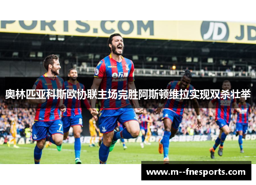 奥林匹亚科斯欧协联主场完胜阿斯顿维拉实现双杀壮举