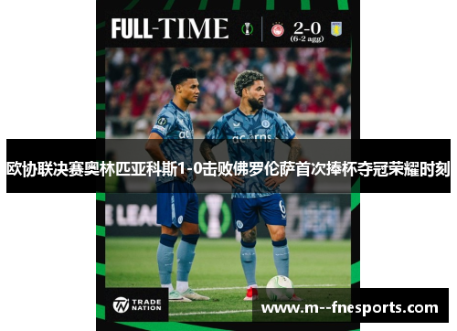 欧协联决赛奥林匹亚科斯1-0击败佛罗伦萨首次捧杯夺冠荣耀时刻