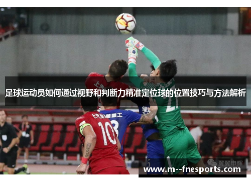 足球运动员如何通过视野和判断力精准定位球的位置技巧与方法解析