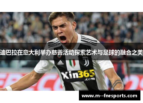 迪巴拉在意大利举办慈善活动探索艺术与足球的融合之美