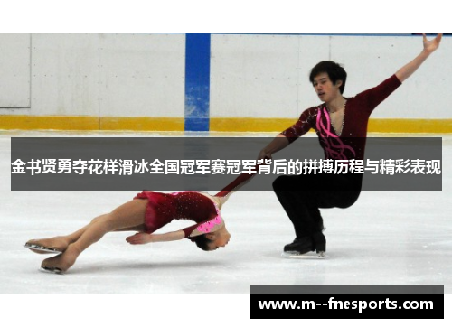 金书贤勇夺花样滑冰全国冠军赛冠军背后的拼搏历程与精彩表现