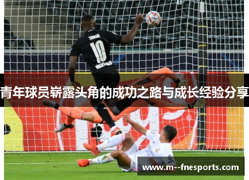 青年球员崭露头角的成功之路与成长经验分享