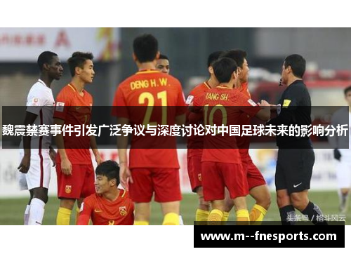 魏震禁赛事件引发广泛争议与深度讨论对中国足球未来的影响分析