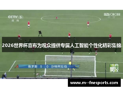 2026世界杯宣布为观众提供专属人工智能个性化精彩集锦 2026世界杯宣布为观众提供专属人工智能个性化精彩集锦
