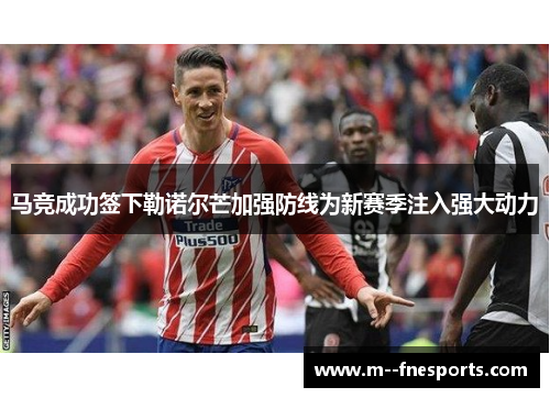 马竞成功签下勒诺尔芒加强防线为新赛季注入强大动力 马竞成功签下勒诺尔芒加强防线为新赛季注入强大动力