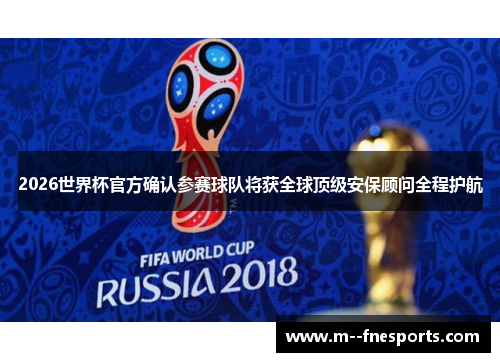 2026世界杯官方确认参赛球队将获全球顶级安保顾问全程护航 2026世界杯官方确认参赛球队将获全球顶级安保顾问全程护航